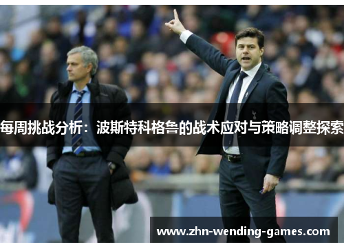 每周挑战分析:波斯特科格鲁的战术应对与策略调整探索 每周挑战分析:波斯特科格鲁的战术应对与策略调整探索