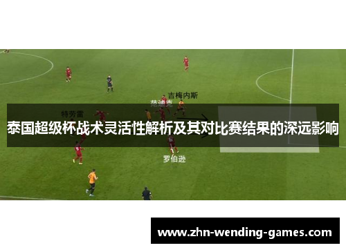 泰国超级杯战术灵活性解析及其对比赛结果的深远影响 泰国超级杯战术灵活性解析及其对比赛结果的深远影响