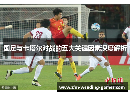 国足与卡塔尔对战的五大关键因素深度解析