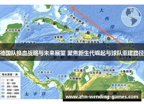 德国队换血战略与未来展望 聚焦新生代崛起与球队重建路径