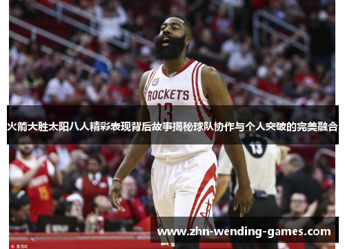 火箭大胜太阳八人精彩表现背后故事揭秘球队协作与个人突破的完美融合