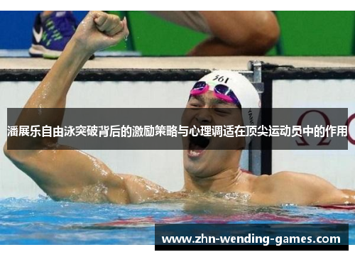 潘展乐自由泳突破背后的激励策略与心理调适在顶尖运动员中的作用