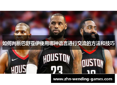 如何判断巴舒亚伊使用哪种语言进行交流的方法和技巧 如何判断巴舒亚伊使用哪种语言进行交流的方法和技巧