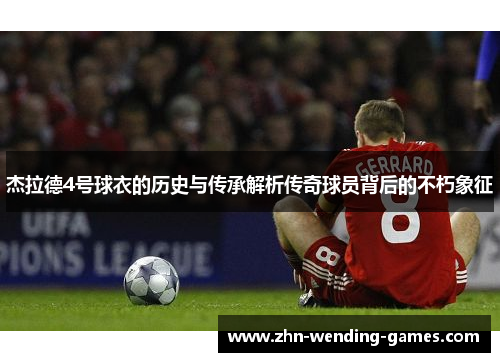 杰拉德4号球衣的历史与传承解析传奇球员背后的不朽象征