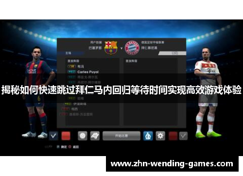 揭秘如何快速跳过拜仁马内回归等待时间实现高效游戏体验 揭秘如何快速跳过拜仁马内回归等待时间实现高效游戏体验