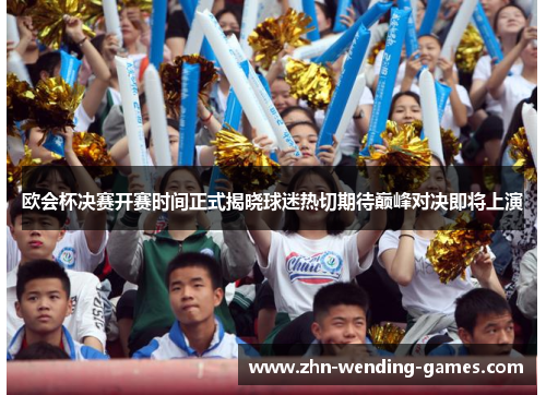 欧会杯决赛开赛时间正式揭晓球迷热切期待巅峰对决即将上演 欧会杯决赛开赛时间正式揭晓球迷热切期待巅峰对决即将上演