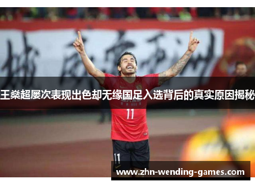 王燊超屡次表现出色却无缘国足入选背后的真实原因揭秘
