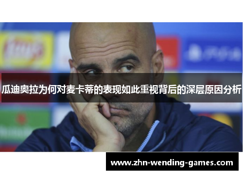 瓜迪奥拉为何对麦卡蒂的表现如此重视背后的深层原因分析