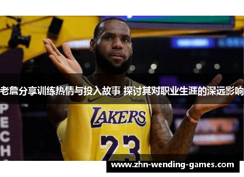 老詹分享训练热情与投入故事 探讨其对职业生涯的深远影响