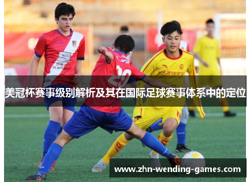 美冠杯赛事级别解析及其在国际足球赛事体系中的定位