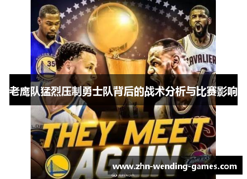 老鹰队猛烈压制勇士队背后的战术分析与比赛影响
