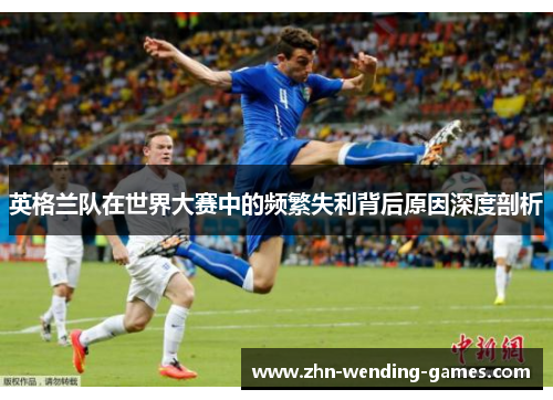 英格兰队在世界大赛中的频繁失利背后原因深度剖析