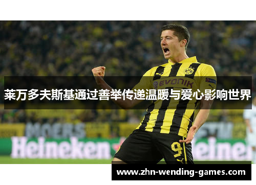 莱万多夫斯基通过善举传递温暖与爱心影响世界 莱万多夫斯基通过善举传递温暖与爱心影响世界