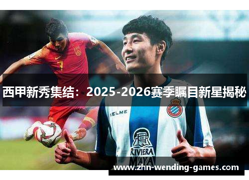 西甲新秀集结：2025-2026赛季瞩目新星揭秘