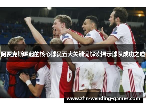 阿贾克斯崛起的核心球员五大关键词解读揭示球队成功之道