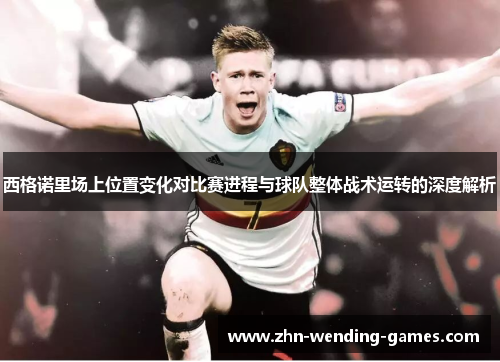 西格诺里场上位置变化对比赛进程与球队整体战术运转的深度解析 西格诺里场上位置变化对比赛进程与球队整体战术运转的深度解析