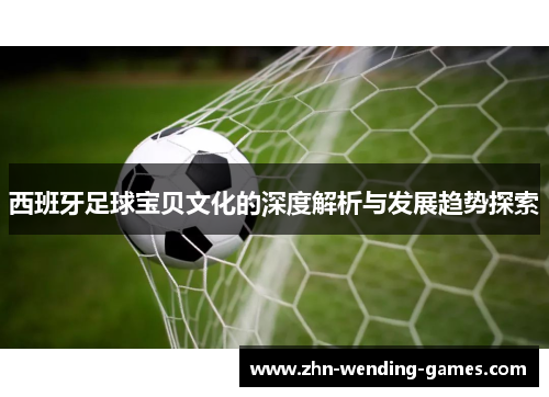 西班牙足球宝贝文化的深度解析与发展趋势探索