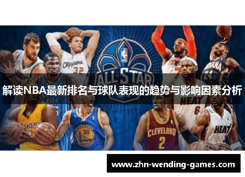 解读NBA最新排名与球队表现的趋势与影响因素分析