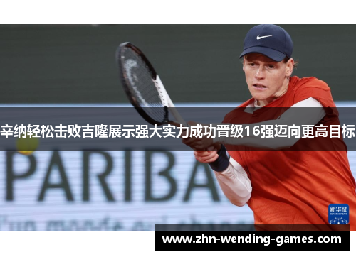 辛纳轻松击败吉隆展示强大实力成功晋级16强迈向更高目标