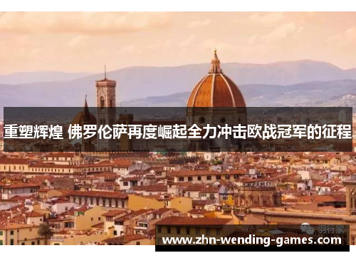 重塑辉煌 佛罗伦萨再度崛起全力冲击欧战冠军的征程
