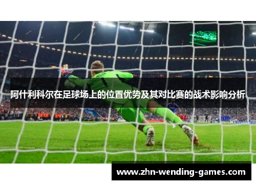 阿什利科尔在足球场上的位置优势及其对比赛的战术影响分析