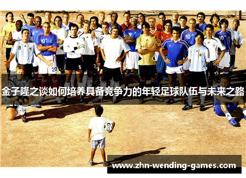金子隆之谈如何培养具备竞争力的年轻足球队伍与未来之路