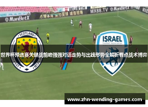 世界杯预选赛关键战前瞻强强对话走势与出线形势全解析看点战术博弈
