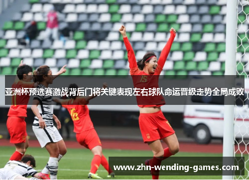 亚洲杯预选赛激战背后门将关键表现左右球队命运晋级走势全局成败 亚洲杯预选赛激战背后门将关键表现左右球队命运晋级走势全局成败