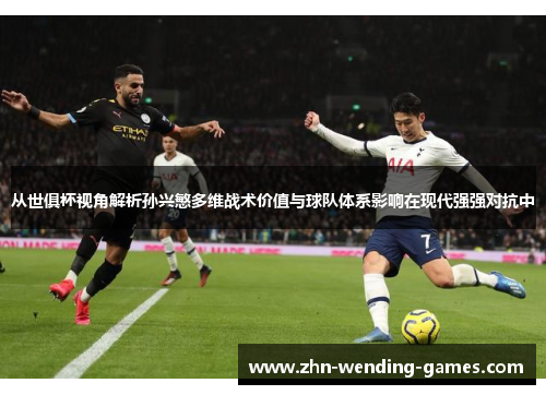 从世俱杯视角解析孙兴慜多维战术价值与球队体系影响在现代强强对抗中
