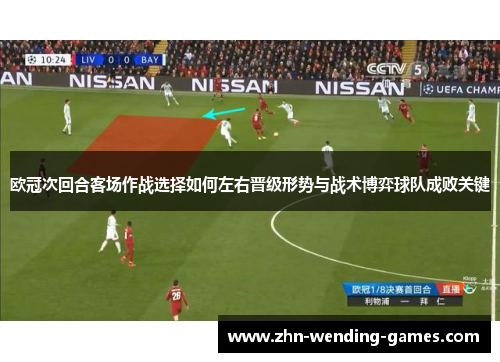 欧冠次回合客场作战选择如何左右晋级形势与战术博弈球队成败关键