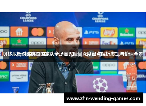 贝林厄姆对阵韩国国家队全场高光瞬间深度盘点解析表现与价值全景