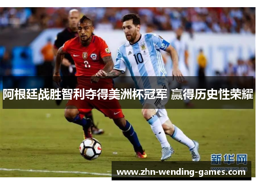阿根廷战胜智利夺得美洲杯冠军 赢得历史性荣耀