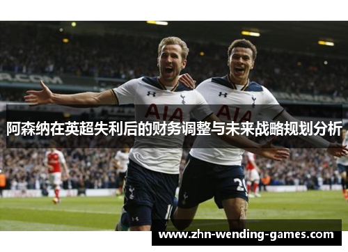 阿森纳在英超失利后的财务调整与未来战略规划分析