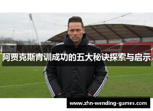 阿贾克斯青训成功的五大秘诀探索与启示