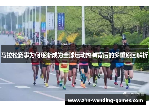 马拉松赛事为何逐渐成为全球运动热潮背后的多重原因解析 马拉松赛事为何逐渐成为全球运动热潮背后的多重原因解析