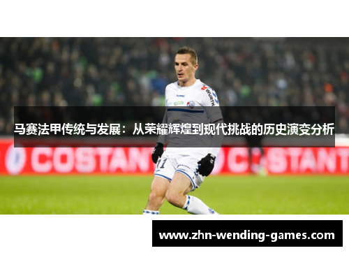 马赛法甲传统与发展:从荣耀辉煌到现代挑战的历史演变分析 马赛法甲传统与发展:从荣耀辉煌到现代挑战的历史演变分析