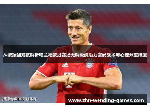 从数据到对抗解析哈兰德欧冠赛场无解级统治力密码战术与心理双重维度 从数据到对抗解析哈兰德欧冠赛场无解级统治力密码战术与心理双重维度