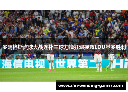 多明格斯点球大战连扑三球力挽狂澜拯救LDU基多胜利 多明格斯点球大战连扑三球力挽狂澜拯救LDU基多胜利